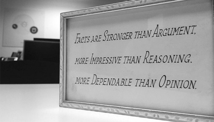 Facts are stronger than argument, more impressive than reasoning, more dependable than opinion.